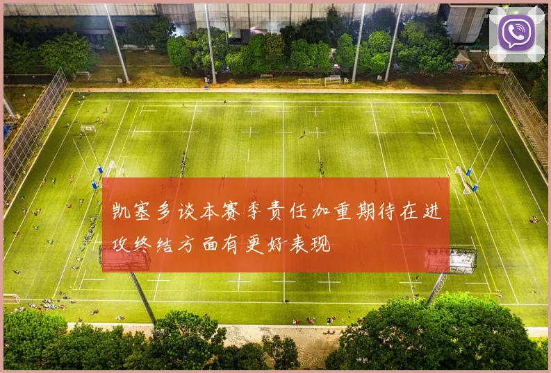 凯塞多谈本赛季责任加重期待在进攻终结方面有更好表现