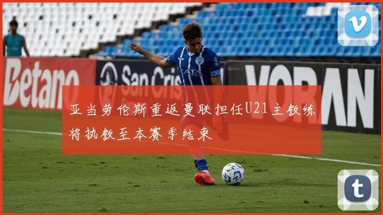 亚当劳伦斯重返曼联担任U21主教练将执教至本赛季结束