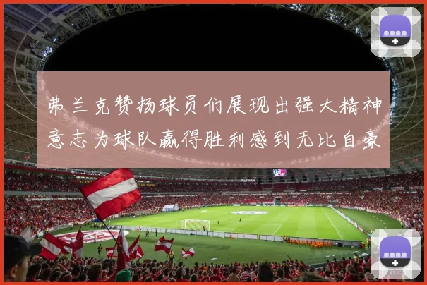 弗兰克赞扬球员们展现出强大精神意志为球队赢得胜利感到无比自豪