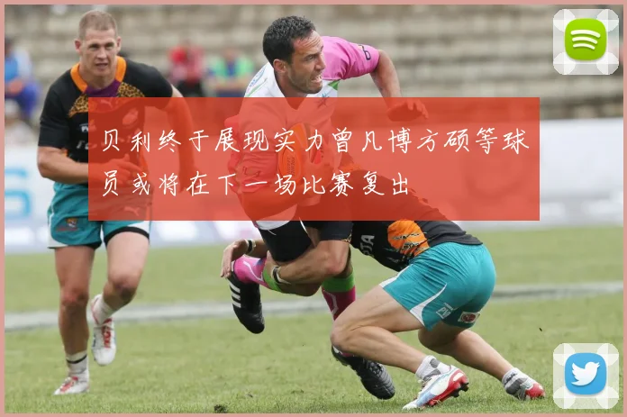 贝利终于展现实力曾凡博方硕等球员或将在下一场比赛复出